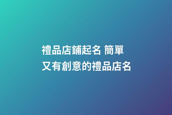禮品店鋪起名 簡單又有創意的禮品店名-第1張-店鋪起名-玄機派